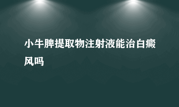 小牛脾提取物注射液能治白癜风吗