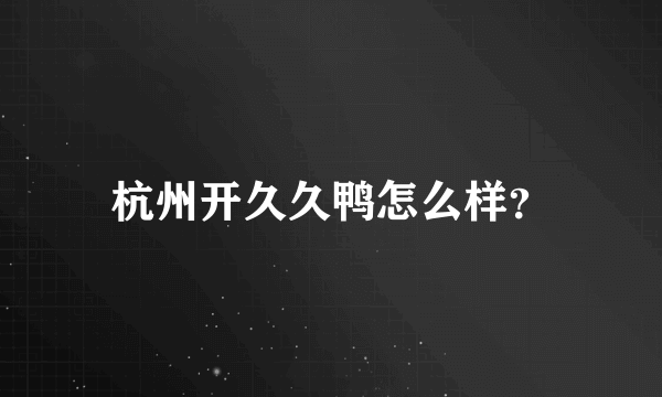 杭州开久久鸭怎么样？