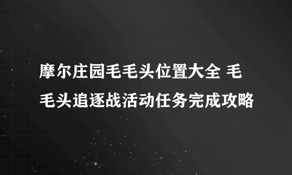 摩尔庄园毛毛头位置大全 毛毛头追逐战活动任务完成攻略