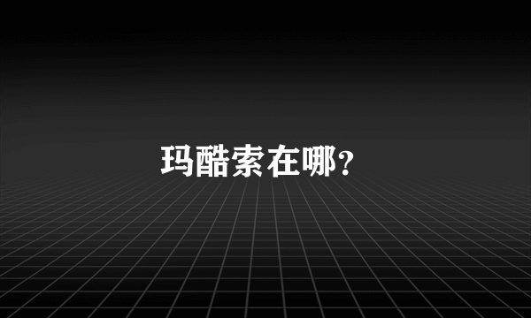 玛酷索在哪？