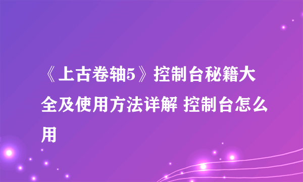 《上古卷轴5》控制台秘籍大全及使用方法详解 控制台怎么用