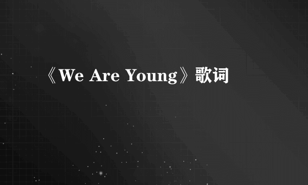 《We Are Young》歌词