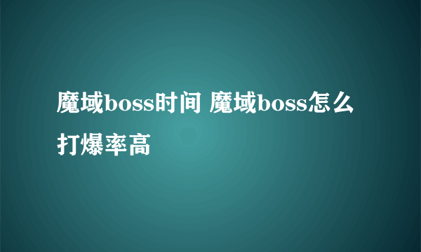 魔域boss时间 魔域boss怎么打爆率高