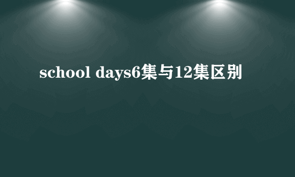 school days6集与12集区别