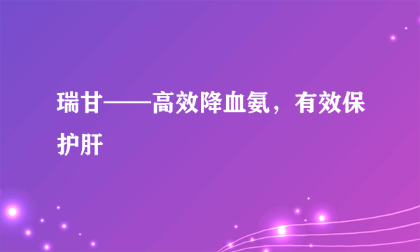 瑞甘——高效降血氨，有效保护肝