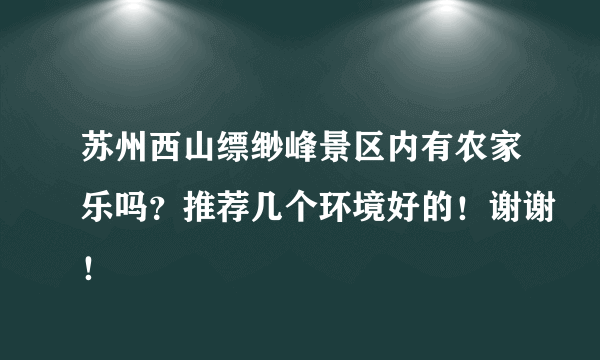 苏州西山缥缈峰景区内有农家乐吗？推荐几个环境好的！谢谢！