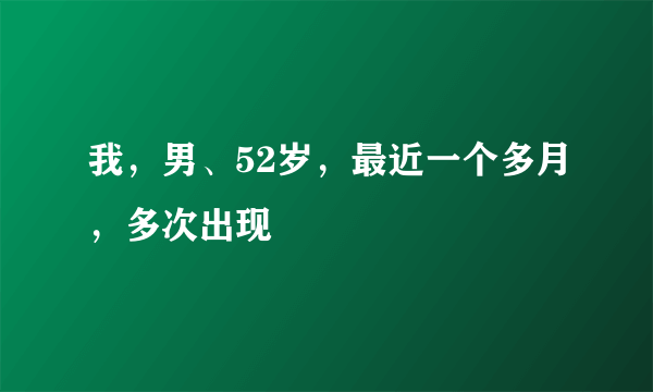 我，男、52岁，最近一个多月，多次出现