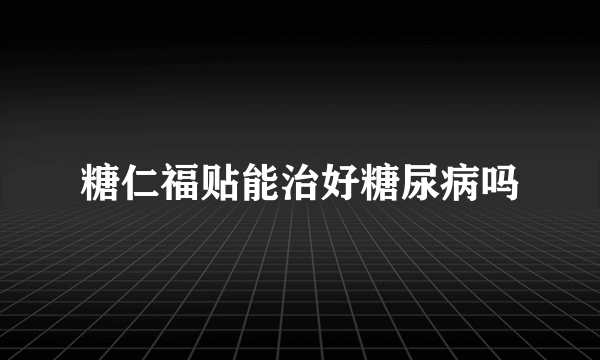 糖仁福贴能治好糖尿病吗