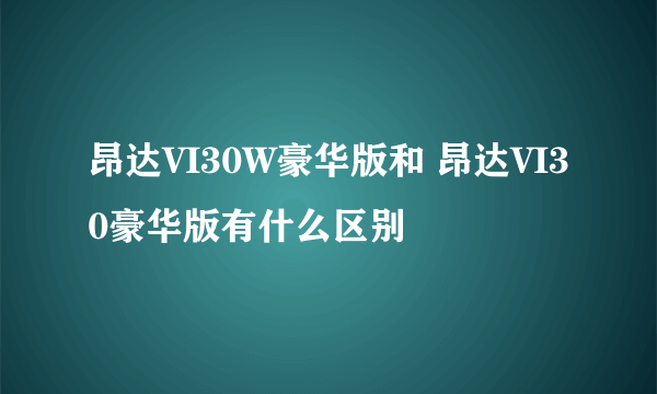 昂达VI30W豪华版和 昂达VI30豪华版有什么区别