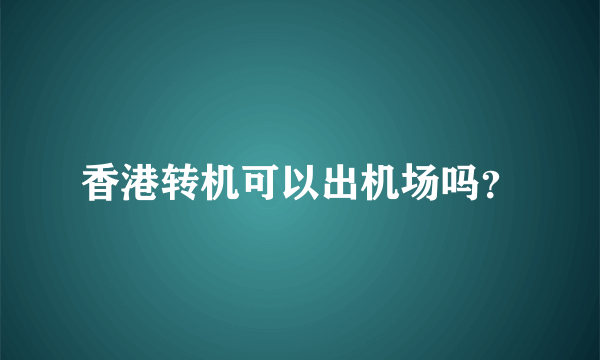 香港转机可以出机场吗？