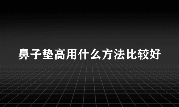 鼻子垫高用什么方法比较好