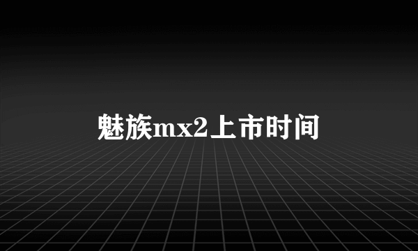 魅族mx2上市时间