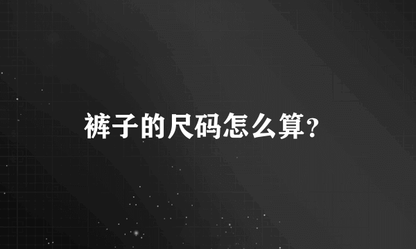 裤子的尺码怎么算？