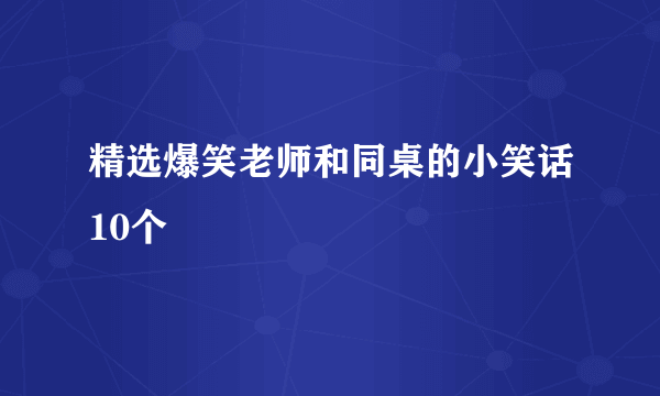 精选爆笑老师和同桌的小笑话10个