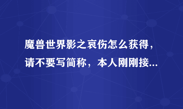 魔兽世界影之哀伤怎么获得，请不要写简称，本人刚刚接触魔兽。