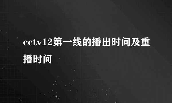 cctv12第一线的播出时间及重播时间