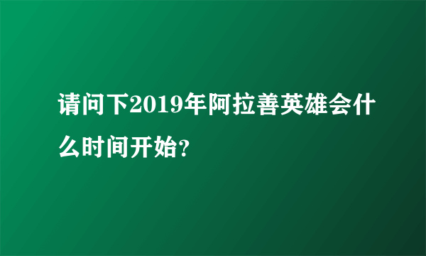 请问下2019年阿拉善英雄会什么时间开始？