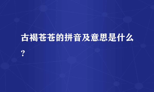 古褐苍苍的拼音及意思是什么？