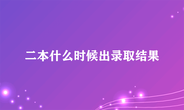 二本什么时候出录取结果