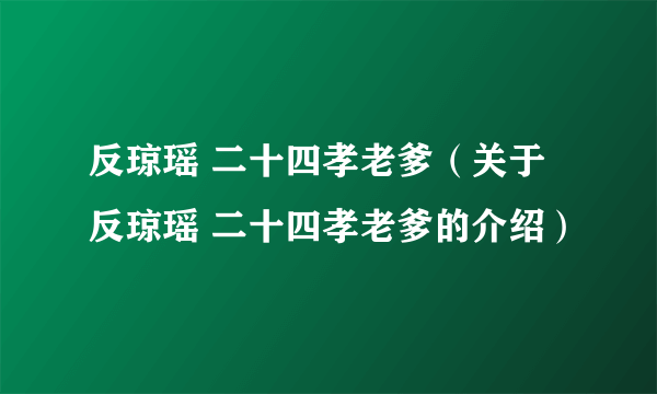 反琼瑶 二十四孝老爹（关于反琼瑶 二十四孝老爹的介绍）