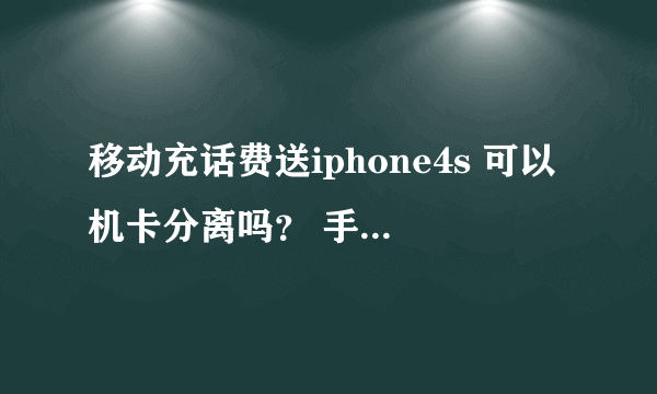 移动充话费送iphone4s 可以机卡分离吗？ 手机盒外面一层塑料包装都没有撕 是不是还没有激活