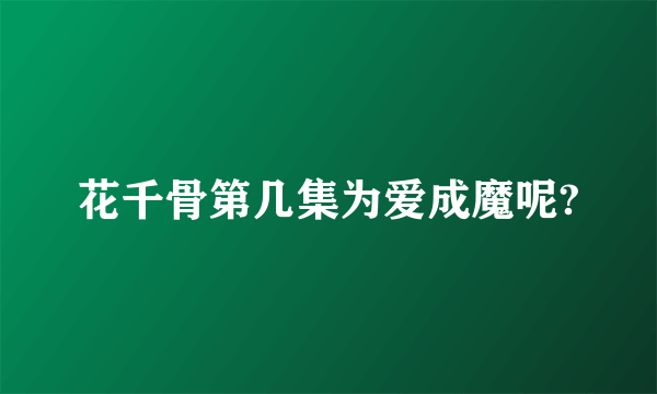 花千骨第几集为爱成魔呢?