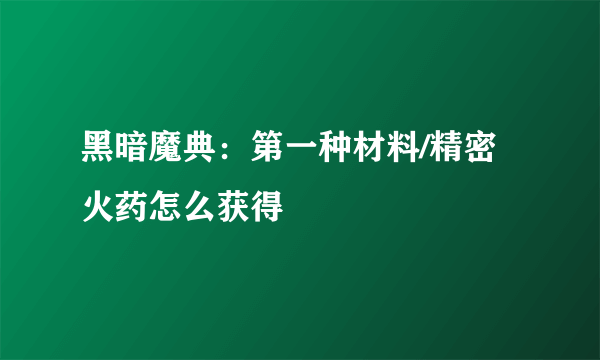 黑暗魔典：第一种材料/精密火药怎么获得