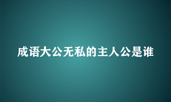 成语大公无私的主人公是谁