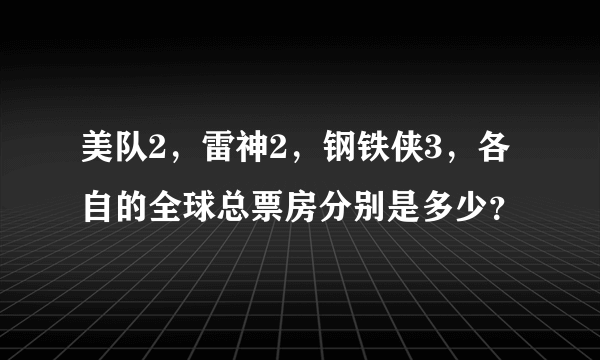 美队2，雷神2，钢铁侠3，各自的全球总票房分别是多少？