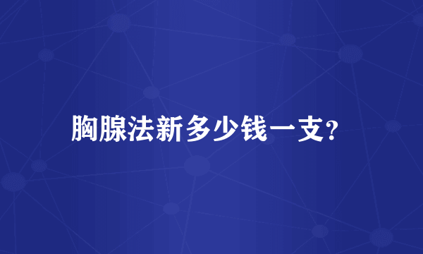 胸腺法新多少钱一支？