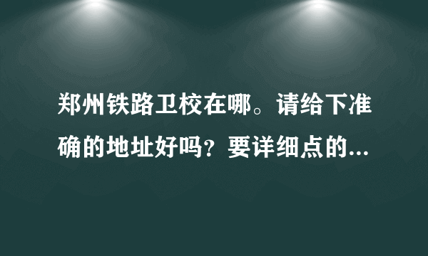 郑州铁路卫校在哪。请给下准确的地址好吗？要详细点的。。谢谢