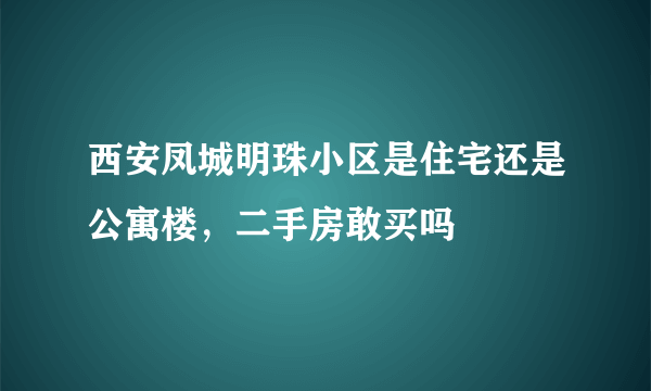 西安凤城明珠小区是住宅还是公寓楼，二手房敢买吗