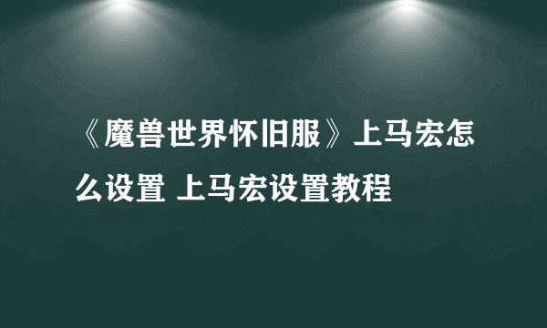 《魔兽世界怀旧服》上马宏怎么设置 上马宏设置教程