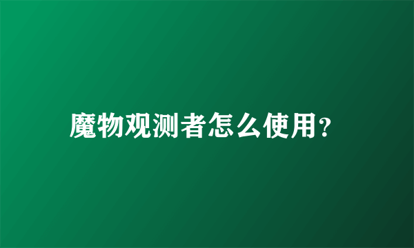 魔物观测者怎么使用？