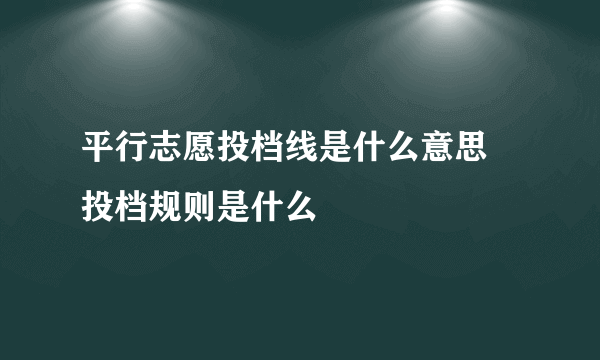 平行志愿投档线是什么意思 投档规则是什么