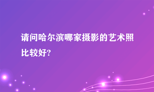 请问哈尔滨哪家摄影的艺术照比较好?