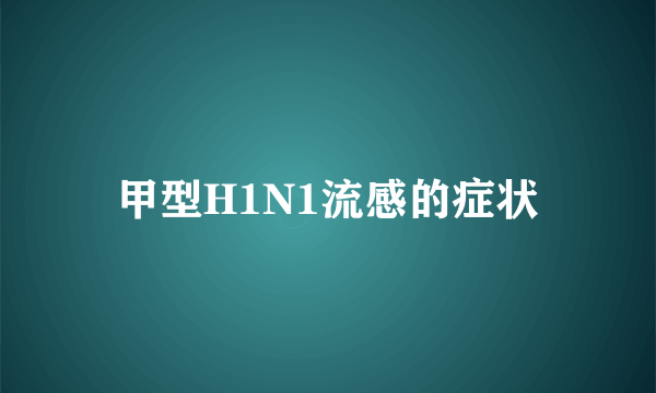 甲型H1N1流感的症状