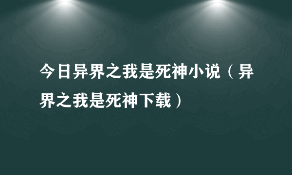 今日异界之我是死神小说（异界之我是死神下载）