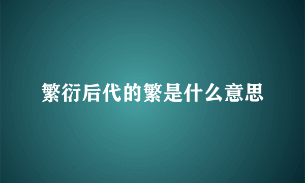 繁衍后代的繁是什么意思