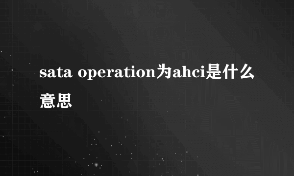 sata operation为ahci是什么意思