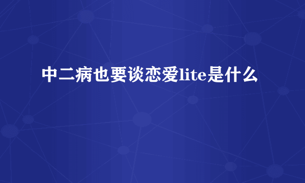 中二病也要谈恋爱lite是什么