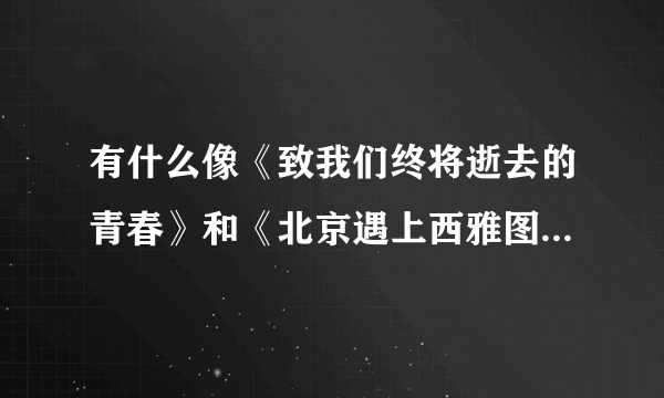 有什么像《致我们终将逝去的青春》和《北京遇上西雅图》类似的电影