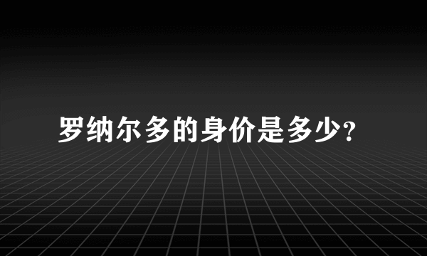 罗纳尔多的身价是多少？