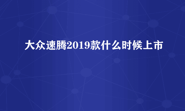 大众速腾2019款什么时候上市