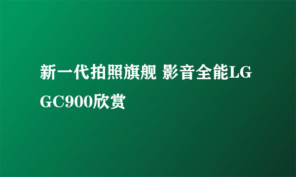 新一代拍照旗舰 影音全能LG GC900欣赏