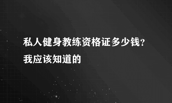 私人健身教练资格证多少钱？我应该知道的