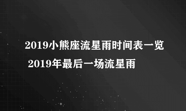 2019小熊座流星雨时间表一览 2019年最后一场流星雨