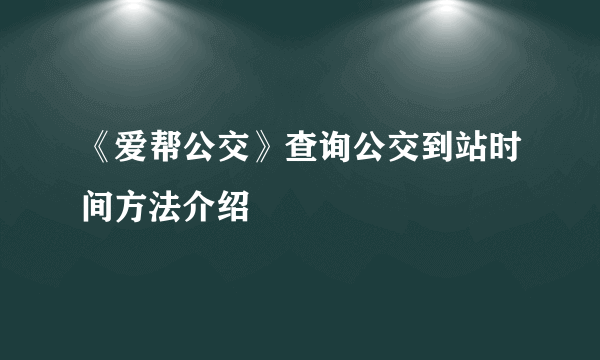 《爱帮公交》查询公交到站时间方法介绍