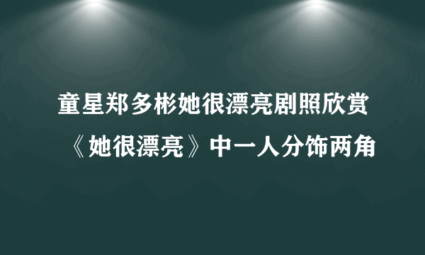 童星郑多彬她很漂亮剧照欣赏 《她很漂亮》中一人分饰两角