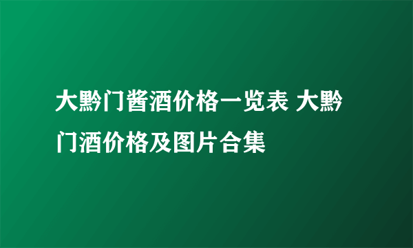 大黔门酱酒价格一览表 大黔门酒价格及图片合集